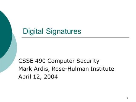 1 Digital Signatures CSSE 490 Computer Security Mark Ardis, Rose-Hulman Institute April 12, 2004.