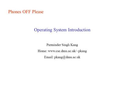 Phones OFF Please Operating System Introduction Parminder Singh Kang Home: