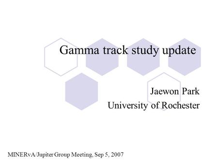 Gamma track study update Jaewon Park University of Rochester MINERvA/Jupiter Group Meeting, Sep 5, 2007.