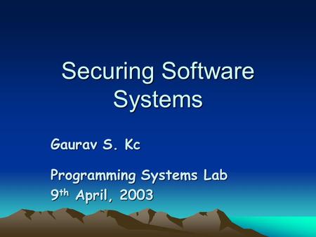 Securing Software Systems Gaurav S. Kc Programming Systems Lab 9 th April, 2003.