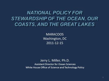 Jerry L. Miller, Ph.D. Assistant Director for Ocean Sciences White House Office of Science and Technology Policy MARACOOS Washington, DC 2011-12-15 1.