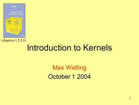 1 Introduction to Kernels Max Welling October 1 2004 (chapters 1,2,3,4)