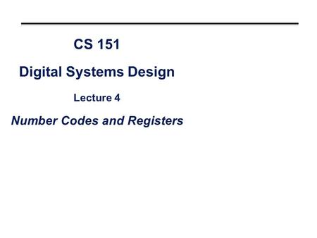 CS 151 Digital Systems Design Lecture 4 Number Codes and Registers.