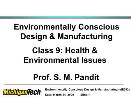 Environmentally Conscious Design & Manufacturing (ME592) Date: March 24, 2000 Slide:1 Environmentally Conscious Design & Manufacturing Class 9: Health.