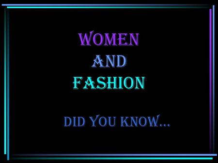 Women and Fashion Did you know…. What size are you? Are you sure??