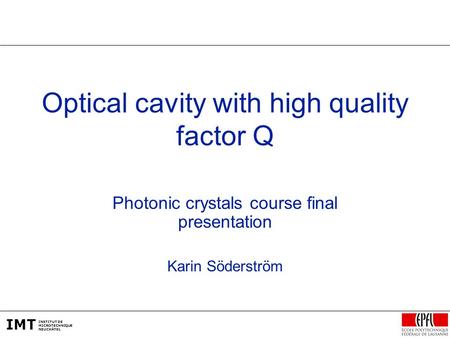 IMT INSTITUT DE MICROTECHNIQUE NEUCHÂTEL Optical cavity with high quality factor Q Photonic crystals course final presentation Karin Söderström.