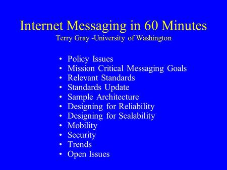 Internet Messaging in 60 Minutes Terry Gray -University of Washington Policy Issues Mission Critical Messaging Goals Relevant Standards Standards Update.