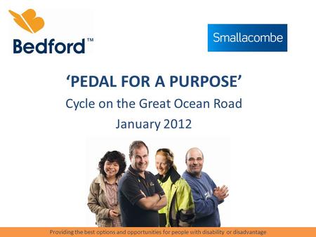 ‘PEDAL FOR A PURPOSE’ Cycle on the Great Ocean Road January 2012 Providing the best options and opportunities for people with disability or disadvantage.