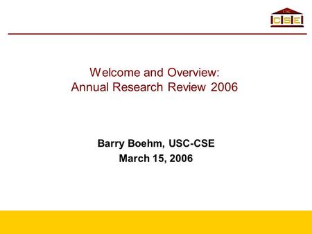 Welcome and Overview: Annual Research Review 2006 Barry Boehm, USC-CSE March 15, 2006.