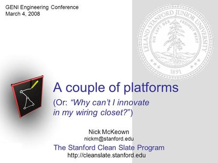 The Stanford Clean Slate Program A couple of platforms (Or: “Why can’t I innovate in my wiring closet?”) Nick McKeown