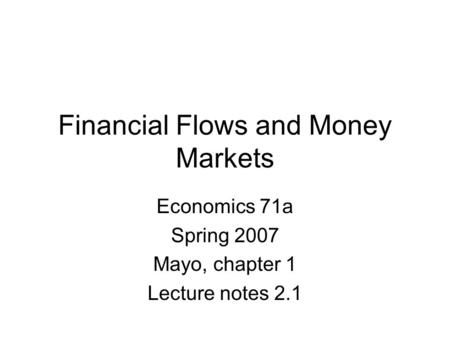 Financial Flows and Money Markets Economics 71a Spring 2007 Mayo, chapter 1 Lecture notes 2.1.