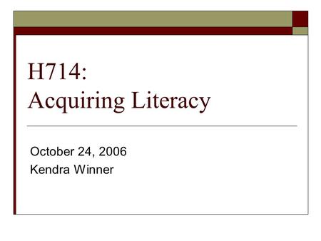 H714: Acquiring Literacy October 24, 2006 Kendra Winner.