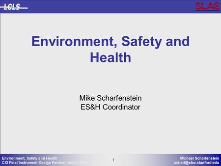 1 Michael Scharfenstein 1 Environment, Safety and Health CXI Final Instrument Design Review, June 3 2009 Mike Scharfenstein ES&H.