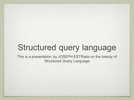 Structured query language This is a presentation by JOSEPH ESTRada on the beauty of Structured Query Language.