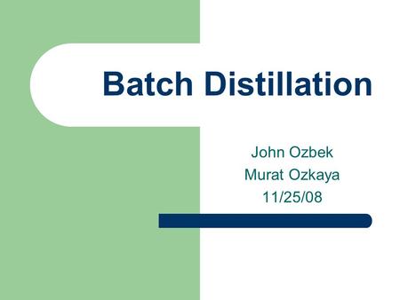 Batch Distillation John Ozbek Murat Ozkaya 11/25/08.