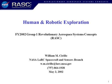 1 Human & Robotic Exploration FY2002 Group 1 Revolutionary Aerospace Systems Concepts (RASC) William M. Cirillo NASA LaRC Spacecraft and Sensors Branch.