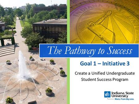 The Pathway to Success Create a Unified Undergraduate Student Success Program Goal 1 – Initiative 3.