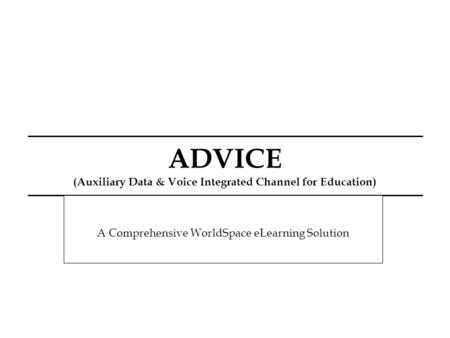 ADVICE (Auxiliary Data & Voice Integrated Channel for Education) A Comprehensive WorldSpace eLearning Solution.