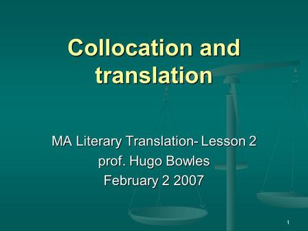 1 Collocation and translation MA Literary Translation- Lesson 2 prof. Hugo Bowles February 2 2007.