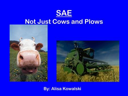 SAE Not Just Cows and Plows By: Alisa Kowalski. S-A-E S is for Supervised Supervised by parents, agriscience teacher, employer, or other adults.