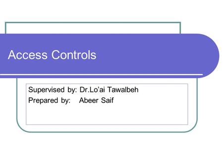 Access Controls Supervised by: Dr.Lo’ai Tawalbeh Prepared by: Abeer Saif.