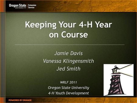 Keeping Your 4-H Year on Course Jamie Davis Vanessa Klingensmith Jed Smith WRLF 2011 Oregon State University 4-H Youth Development.