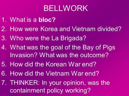BELLWORK 1.What is a bloc? 2.How were Korea and Vietnam divided? 3.Who were the La Brigada? 4.What was the goal of the Bay of Pigs Invasion? What was the.