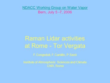 NDACC Working Group on Water Vapor NDACC Working Group on Water Vapor Bern, July 5 -7, 2006 Raman Lidar activities at Rome - Tor Vergata F.Congeduti, F.Cardillo,