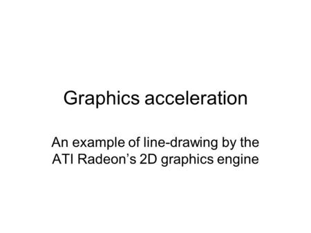 Graphics acceleration An example of line-drawing by the ATI Radeon’s 2D graphics engine.