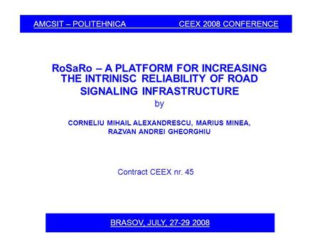 AMCSIT – POLITEHNICA CEEX 2008 CONFERENCE RoSaRo – A PLATFORM FOR INCREASING THE INTRINISC RELIABILITY OF ROAD SIGNALING INFRASTRUCTURE by CORNELIU MIHAIL.
