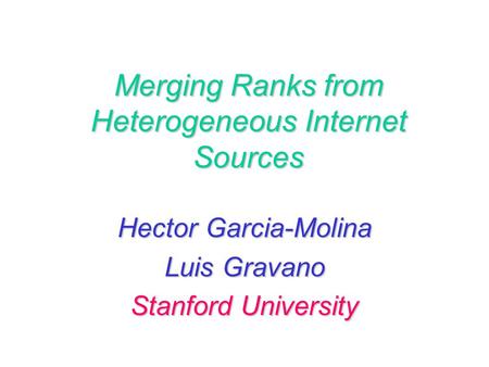 Merging Ranks from Heterogeneous Internet Sources Hector Garcia-Molina Luis Gravano Stanford University.