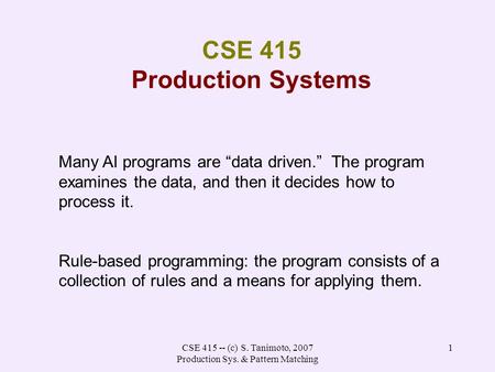 CSE 415 -- (c) S. Tanimoto, 2007 Production Sys. & Pattern Matching 1 CSE 415 Production Systems Many AI programs are “data driven.” The program examines.