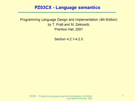 PZ03CX Programming Language design and Implementation -4th Edition Copyright©Prentice Hall, 2000 1 PZ03CX - Language semantics Programming Language Design.