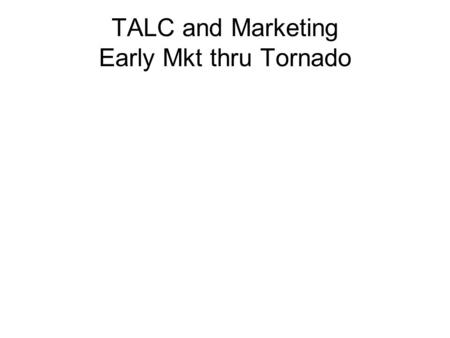 TALC and Marketing Early Mkt thru Tornado. Technology Adoption Life Cycle # New Users Time technophiles visionaries pragmatists conservatives Skeptics.