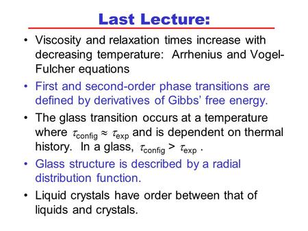 Last Lecture: Viscosity and relaxation times increase with decreasing temperature: Arrhenius and Vogel- Fulcher equations First and second-order phase.