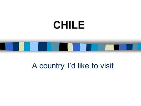 A country I’d like to visit CHILE Summary of talk n Map n Facts and figures n Why I’d like to visit n Photos.