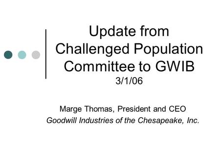 Update from Challenged Population Committee to GWIB 3/1/06 Marge Thomas, President and CEO Goodwill Industries of the Chesapeake, Inc.
