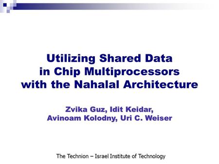 Utilizing Shared Data in Chip Multiprocessors with the Nahalal Architecture Zvika Guz, Idit Keidar, Avinoam Kolodny, Uri C. Weiser The Technion – Israel.