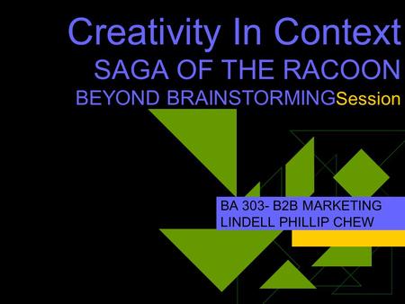 Creativity In Context SAGA OF THE RACOON BEYOND BRAINSTORMING Session BA 303- B2B MARKETING LINDELL PHILLIP CHEW.