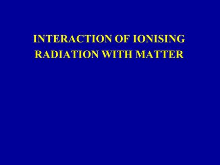 INTERACTION OF IONISING RADIATION WITH MATTER