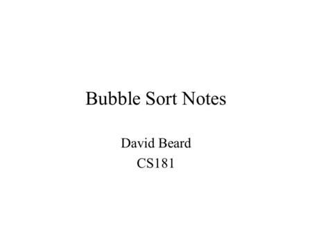 Bubble Sort Notes David Beard CS181. Bubble Sort for Strings Double pass algorithm to sort a single dimensional array. Inner loop “bubbles” largest element.