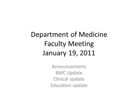 Department of Medicine Faculty Meeting January 19, 2011 Announcements BMC Update Clinical update Education update.