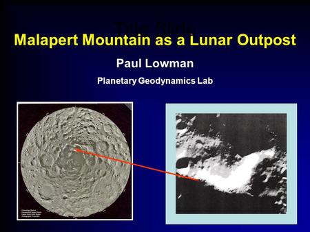 Malapert Mountain as a Lunar Outpost Paul Lowman Planetary Geodynamics Lab Title Slide.