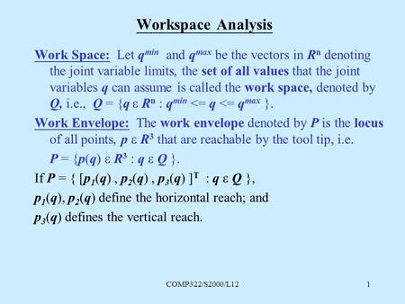 COMP322/S2000/L121 Workspace Analysis Work Space: Let q min and q max be the vectors in R n denoting the joint variable limits, the set of all values that.