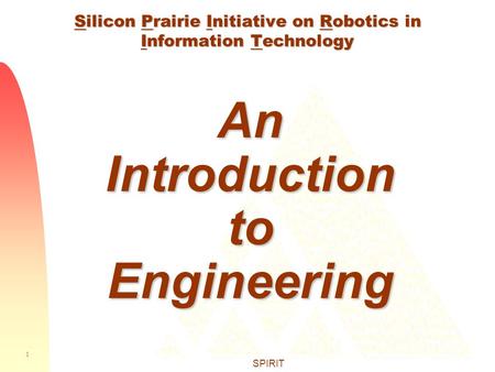 1 SPIRIT Silicon Prairie Initiative on Robotics in Information Technology An Introduction to Engineering.