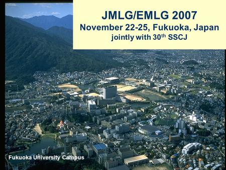 JMLG/EMLG 2007 November 22-25, Fukuoka, Japan jointly with 30 th SSCJ Fukuoka University Campus.