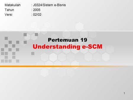 1 Pertemuan 19 Understanding e-SCM Matakuliah: J0324/Sistem e-Bisnis Tahun: 2005 Versi: 02/02.