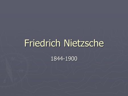 Friedrich Nietzsche 1844-1900. ► Born October 15, 1844 in Germany ► From age 14 to 19, Nietzsche attended a boarding school located where he prepared.