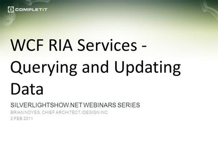 WCF RIA Services - Querying and Updating Data SILVERLIGHTSHOW.NET WEBINARS SERIES BRIAN NOYES, CHIEF ARCHITECT, IDESIGN INC 2 FEB 2011.
