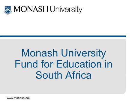 Www.monash.edu Monash University Fund for Education in South Africa.